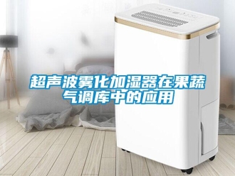 企业新闻超声波雾化加湿器在果蔬气调库中的应用