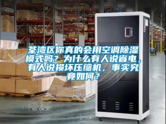 行业新闻荃湾区你真的会用空调除湿模式吗？为什么有人说省电，有人说损坏压缩机，事实究竟如何？