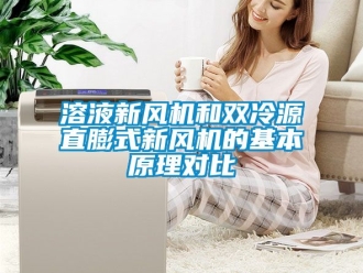企业新闻溶液新风机和双冷源直膨式新风机的基本原理对比
