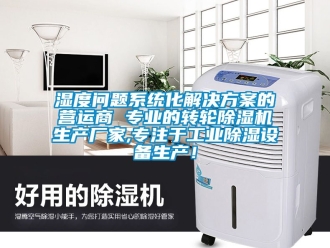 企业新闻湿度问题系统化解决方案的营运商 专业的转轮除湿机生产厂家,专注于工业除湿设备生产！
