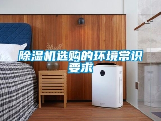 企业新闻除湿机选购的环境常识要求