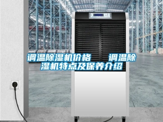企业新闻调温除湿机价格   调温除湿机特点及保养介绍