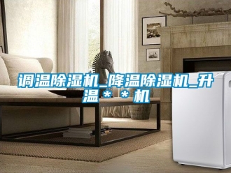行业新闻调温除湿机_降温除湿机_升温＊＊机