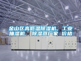 企业新闻金山区高低温除湿机，工业抽湿机  除湿器厂家 价格