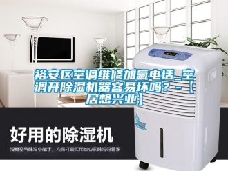 行业新闻裕安区空调维修加氟电话_空调开除湿机器容易坏吗？-【居想兴业】