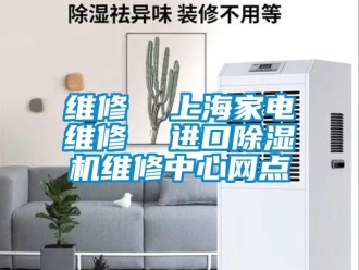 行业新闻维修  上海家电维修  进口除湿机维修中心网点