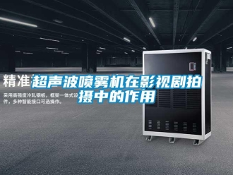企业新闻超声波喷雾机在影视剧拍摄中的作用