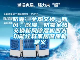 企业新闻防霾、全热交换、新风、除湿，防霾全热交换新风除湿机四大功能诠释家居健康新定义