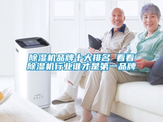 企业新闻除湿机品牌十大排名 看看除湿机行业谁才是第一品牌