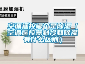行业新闻空调遥控哪个是除湿（空调遥控器制冷和除湿有什么区别）