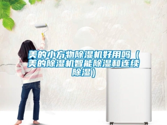 行业新闻美的小方物除湿机好用吗（美的除湿机智能除湿和连续除湿）