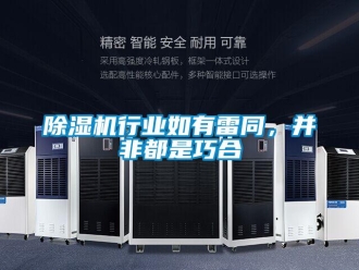 企业新闻除湿机行业如有雷同，并非都是巧合