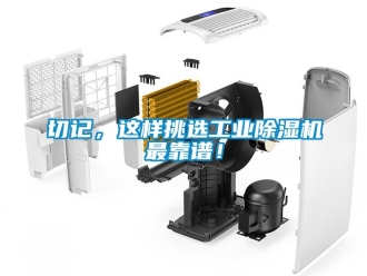 行业新闻切记，这样挑选工业除湿机最靠谱！