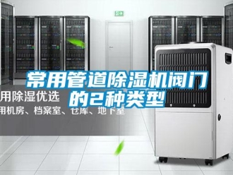 企业新闻常用管道除湿机阀门的2种类型