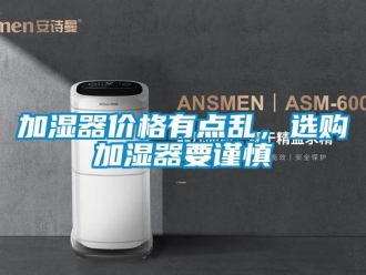 行业新闻加湿器价格有点乱，选购加湿器要谨慎