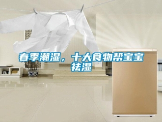企业新闻春季潮湿，十大食物帮宝宝祛湿
