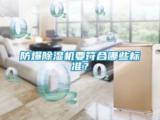 企业新闻防爆除湿机要符合哪些标准？
