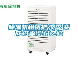 企业新闻除湿机租赁把'淡季'变成'旺季'尝试之路
