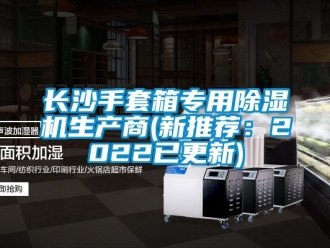 行业新闻长沙手套箱专用除湿机生产商(新推荐：2022已更新)