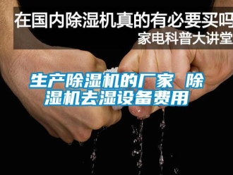 企业新闻生产除湿机的厂家 除湿机去湿设备费用