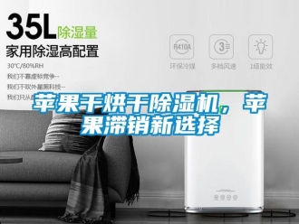 行业新闻苹果干烘干除湿机，苹果滞销新选择