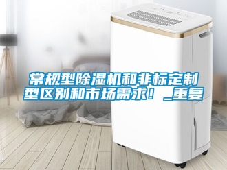 企业新闻常规型除湿机和非标定制型区别和市场需求！_重复