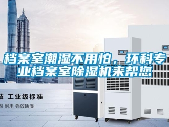 企业新闻档案室潮湿不用怕，环科专业档案室除湿机来帮您