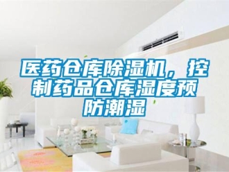 知识百科医药仓库除湿机，控制药品仓库湿度预防潮湿