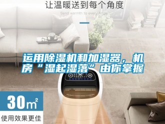 行业新闻运用除湿机和加湿器，机房“湿起湿落”由你掌握