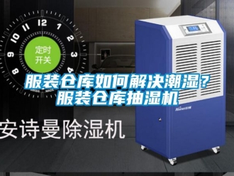 企业新闻服装仓库如何解决潮湿？服装仓库抽湿机