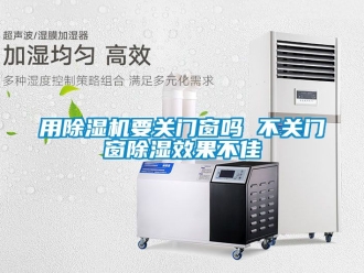 行业新闻用除湿机要关门窗吗 不关门窗除湿效果不佳
