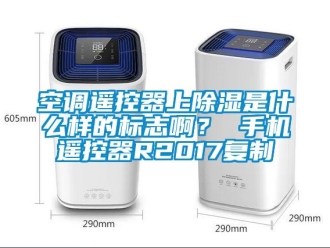 行业新闻空调遥控器上除湿是什么样的标志啊？ 手机遥控器R2017复制