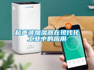 企业新闻超声波加湿器在现代化工业中的应用